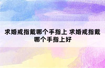 求婚戒指戴哪个手指上 求婚戒指戴哪个手指上好